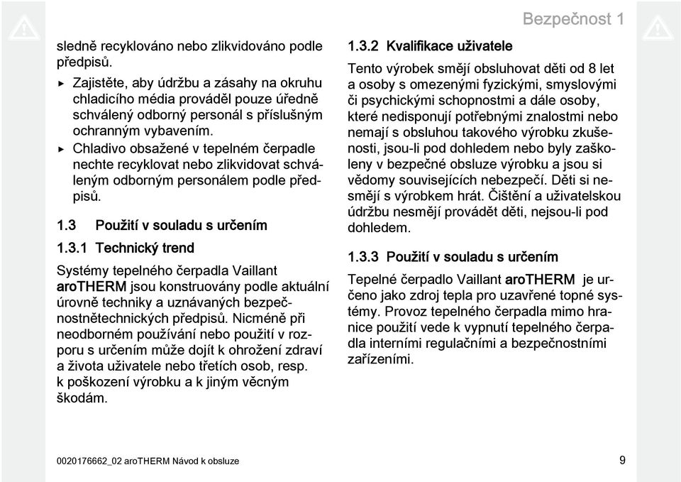 Chladivo obsažené v tepelném čerpadle nechte recyklovat nebo zlikvidovat schváleným odborným personálem podle předpisů. 1.3 