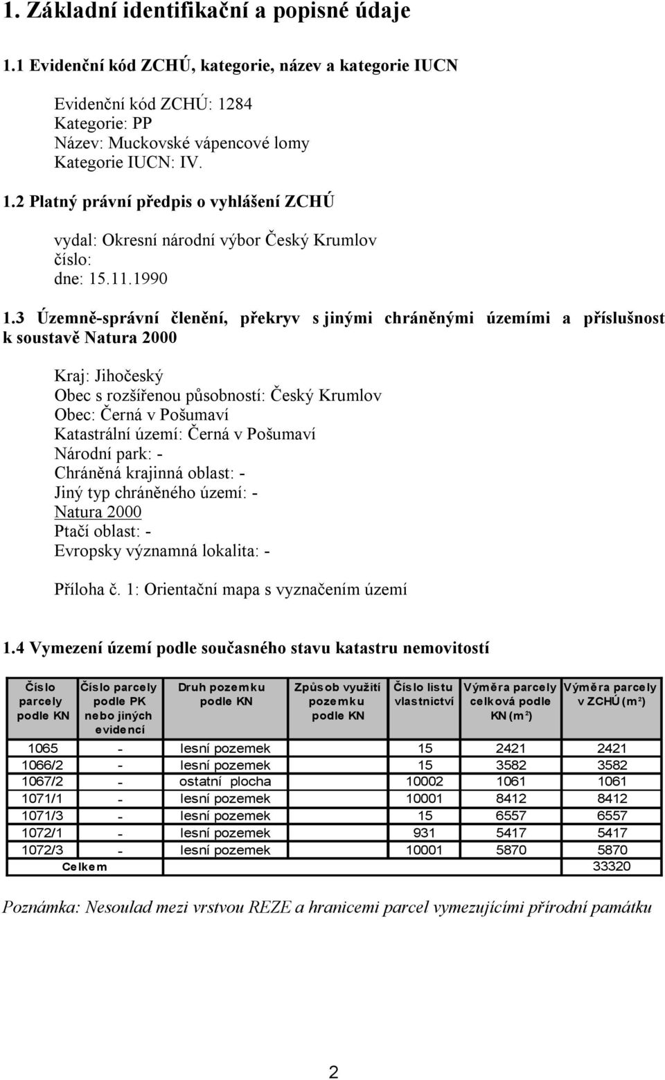 3 Územně-správní členění, překryv s jinými chráněnými územími a příslušnost k soustavě Natura 2000 Kraj: Jihočeský Obec s rozšířenou působností: Český Krumlov Obec: Černá v Pošumaví Katastrální