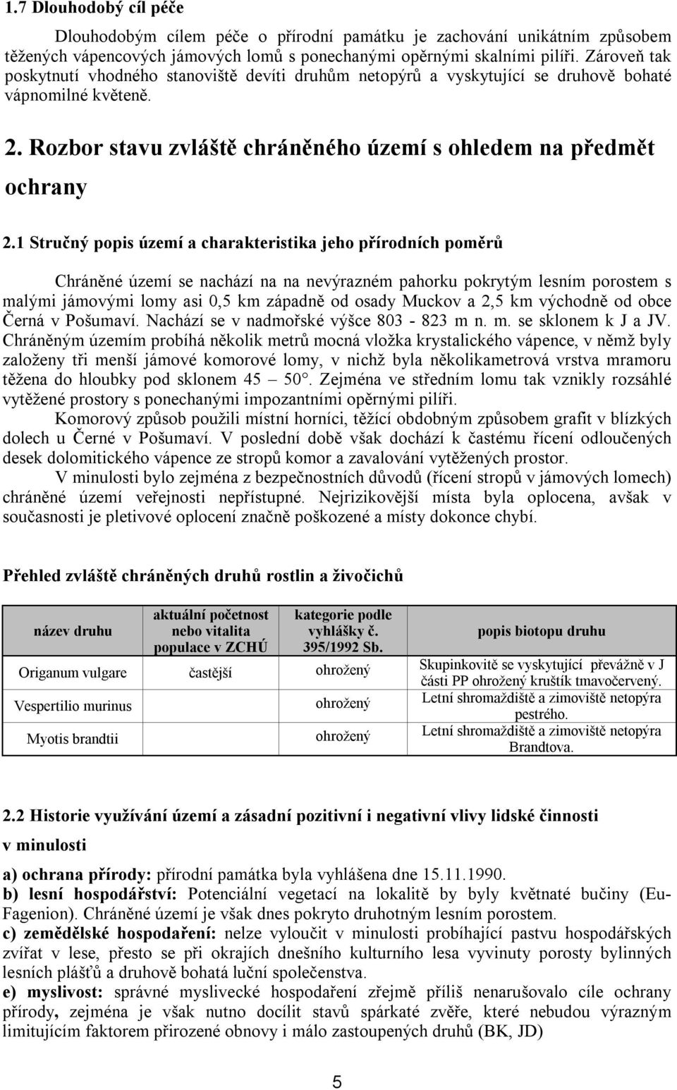 1 Stručný popis území a charakteristika jeho přírodních poměrů Chráněné území se nachází na na nevýrazném pahorku pokrytým lesním porostem s malými jámovými lomy asi 0,5 km západně od osady Muckov a