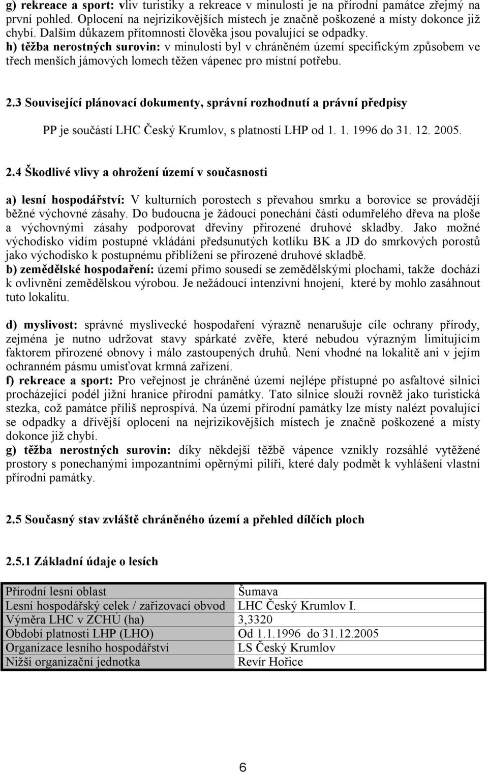 h) těžba nerostných surovin: v minulosti byl v chráněném území specifickým způsobem ve třech menších jámových lomech těžen vápenec pro místní potřebu. 2.