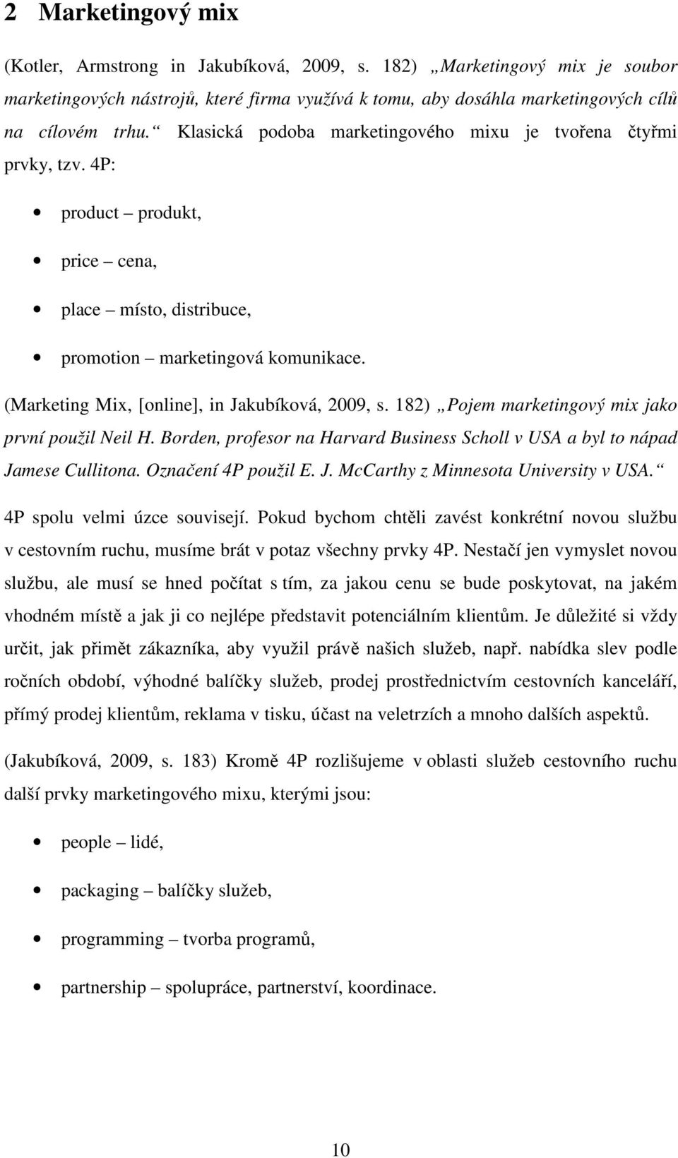 (Marketing Mix, [online], in Jakubíková, 2009, s. 182) Pojem marketingový mix jako první použil Neil H. Borden, profesor na Harvard Business Scholl v USA a byl to nápad Jamese Cullitona.