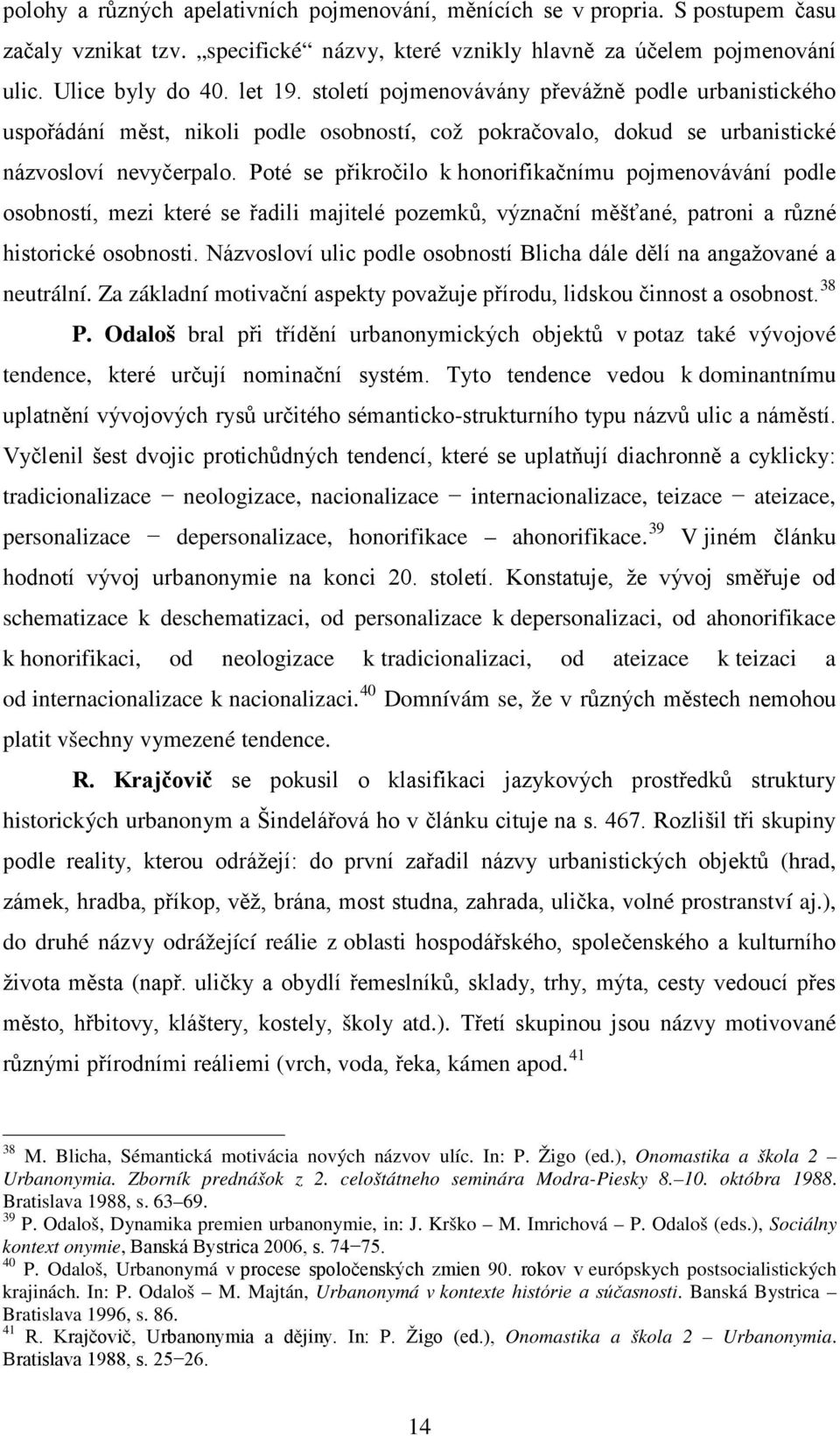 Poté se přikročilo k honorifikačnímu pojmenovávání podle osobností, mezi které se řadili majitelé pozemků, význační měšťané, patroni a různé historické osobnosti.