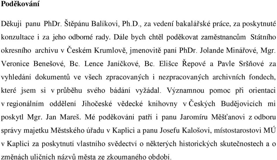 Elišce Řepové a Pavle Sršňové za vyhledání dokumentů ve všech zpracovaných i nezpracovaných archivních fondech, které jsem si v průběhu svého bádání vyžádal.