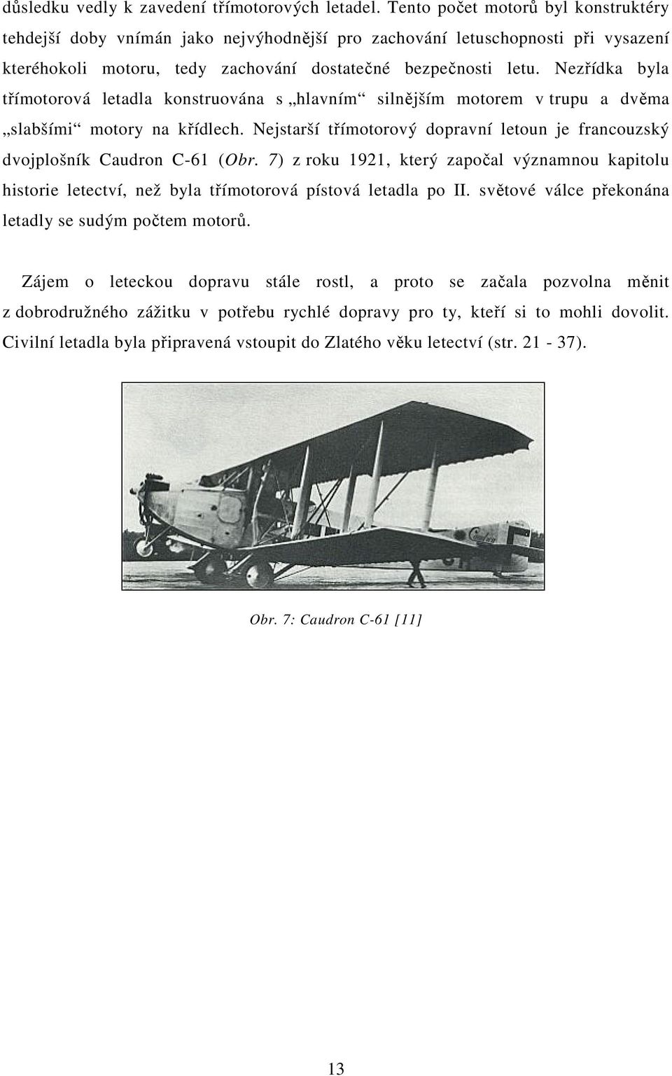 Nezřídka byla třímotorová letadla konstruována s hlavním silnějším motorem v trupu a dvěma slabšími motory na křídlech.