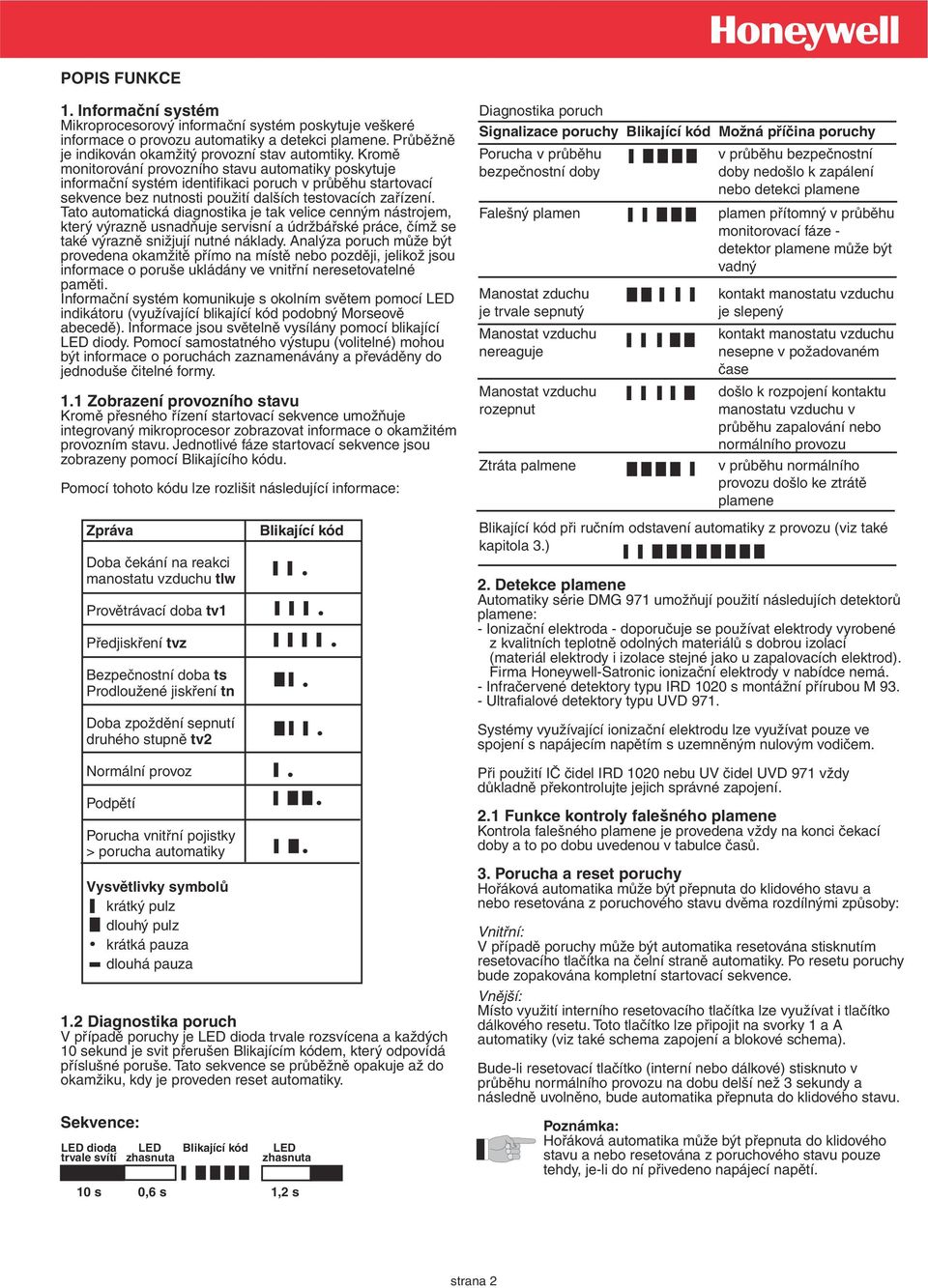 Tato automatická diagnostika je tak velice cenným nástrojem, který výrazně usnadňuje servisní a údržbářské práce, čímž se také výrazně snižjují nutné náklady.