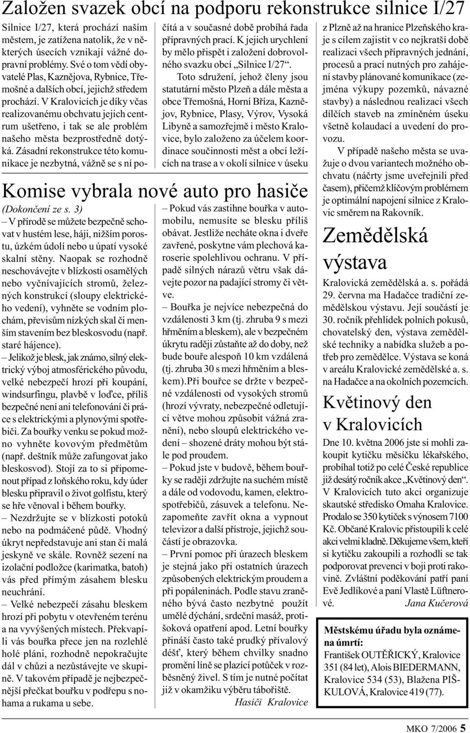 Naopak se rozhodnì neschovávejte v blízkosti osamìlých nebo vyènívajících stromù, železných konstrukcí (sloupy elektrického vedení), vyhnìte se vodním plochám, pøevisùm nízkých skal èi menším