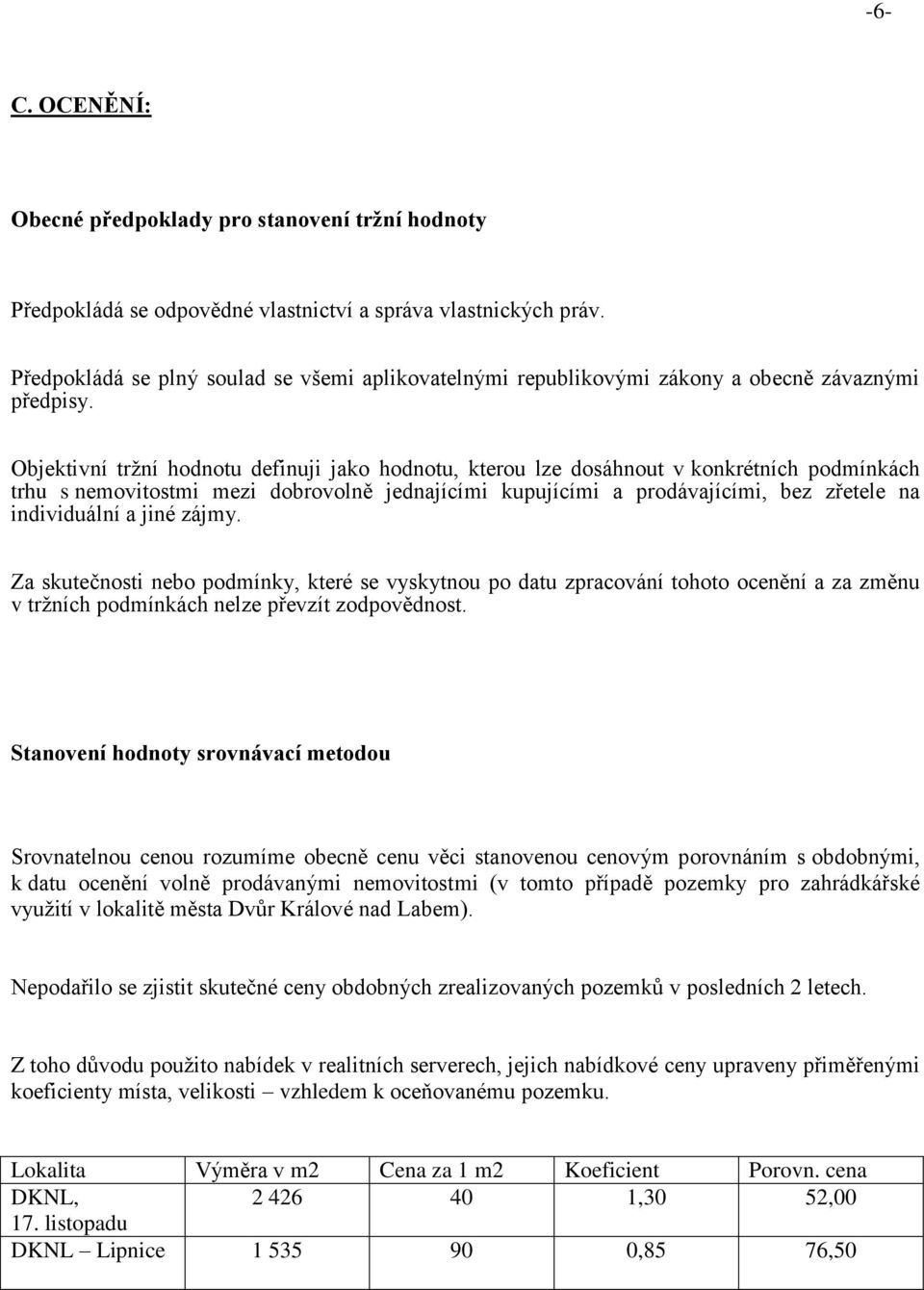 Objektivní tržní hodnotu definuji jako hodnotu, kterou lze dosáhnout v konkrétních podmínkách trhu s nemovitostmi mezi dobrovolně jednajícími kupujícími a prodávajícími, bez zřetele na individuální a