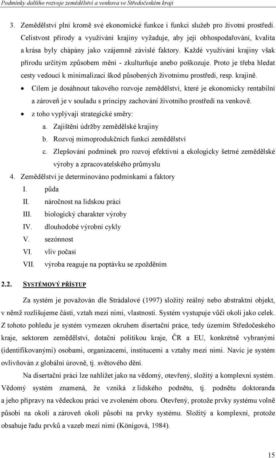 Každé využívání krajiny však přírodu určitým způsobem mění - zkulturňuje anebo poškozuje. Proto je třeba hledat cesty vedoucí k minimalizaci škod působených životnímu prostředí, resp. krajině.