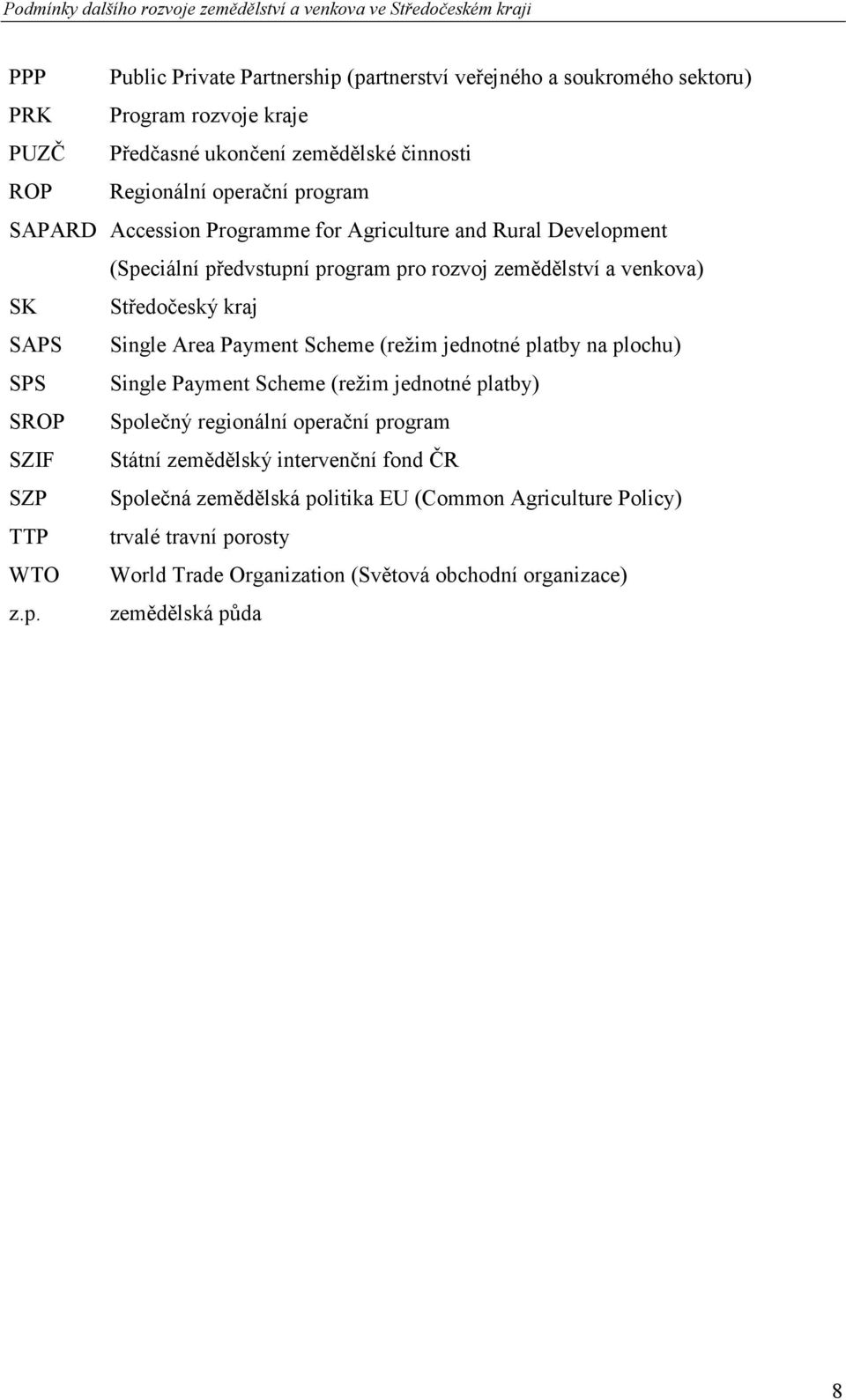 Payment Scheme (režim jednotné platby na plochu) SPS Single Payment Scheme (režim jednotné platby) SROP Společný regionální operační program SZIF Státní zemědělský