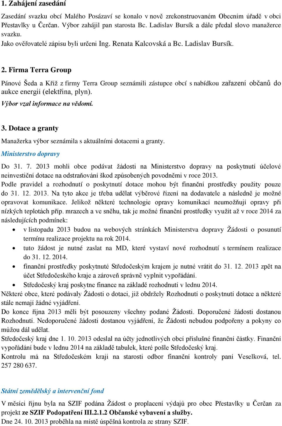 Firma Terra Group Pánové Šeda a Kříž z firmy Terra Group seznámili zástupce obcí s nabídkou zařazení občanů do aukce energií (elektřina, plyn). Výbor vzal informace na vědomí. 3.