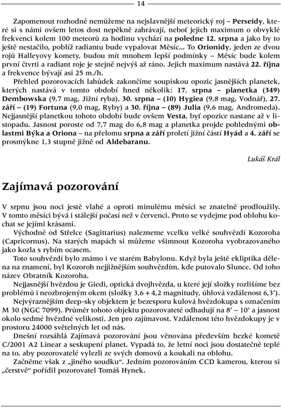 .. To Orionidy, jeden ze dvou rojû Halleyovy komety, budou mít mnohem lep í podmínky Mûsíc bude kolem první ãtvrti a radiant roje je stejnû nejv aï ráno. Jejich maximum nastává 22.