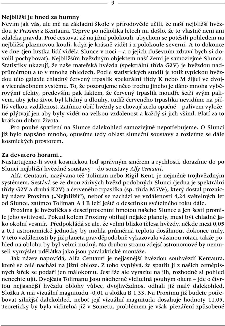 Proã cestovat aï na jiïní polokouli, abychom se potû ili pohledem na nejbliï í plazmovou kouli, kdyï je krásnû vidût i z polokoule severní.