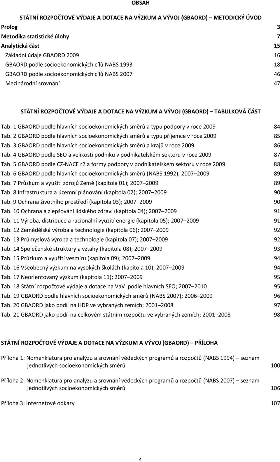 1 GBAORD podle hlavních socioekonomických směrů a typu podpory v roce 2009 84 Tab. 2 GBAORD podle hlavních socioekonomických směrů a typu příjemce v roce 2009 85 Tab.