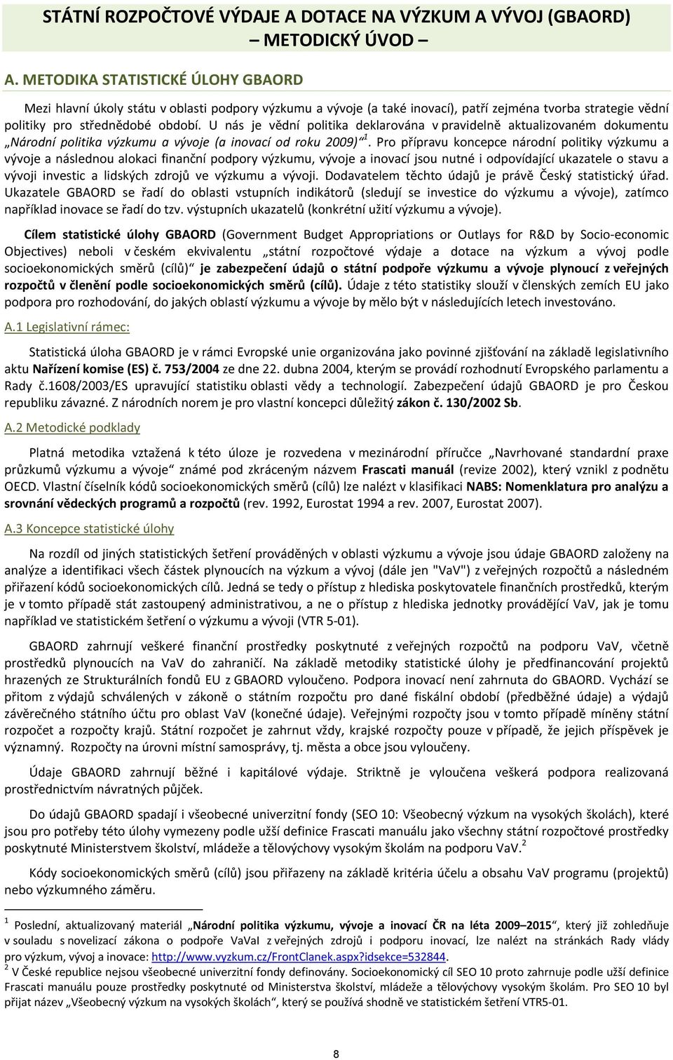 U nás je vědní politika deklarována v pravidelně aktualizovaném dokumentu Národní politika výzkumu a vývoje (a inovací od roku 2009) 1.