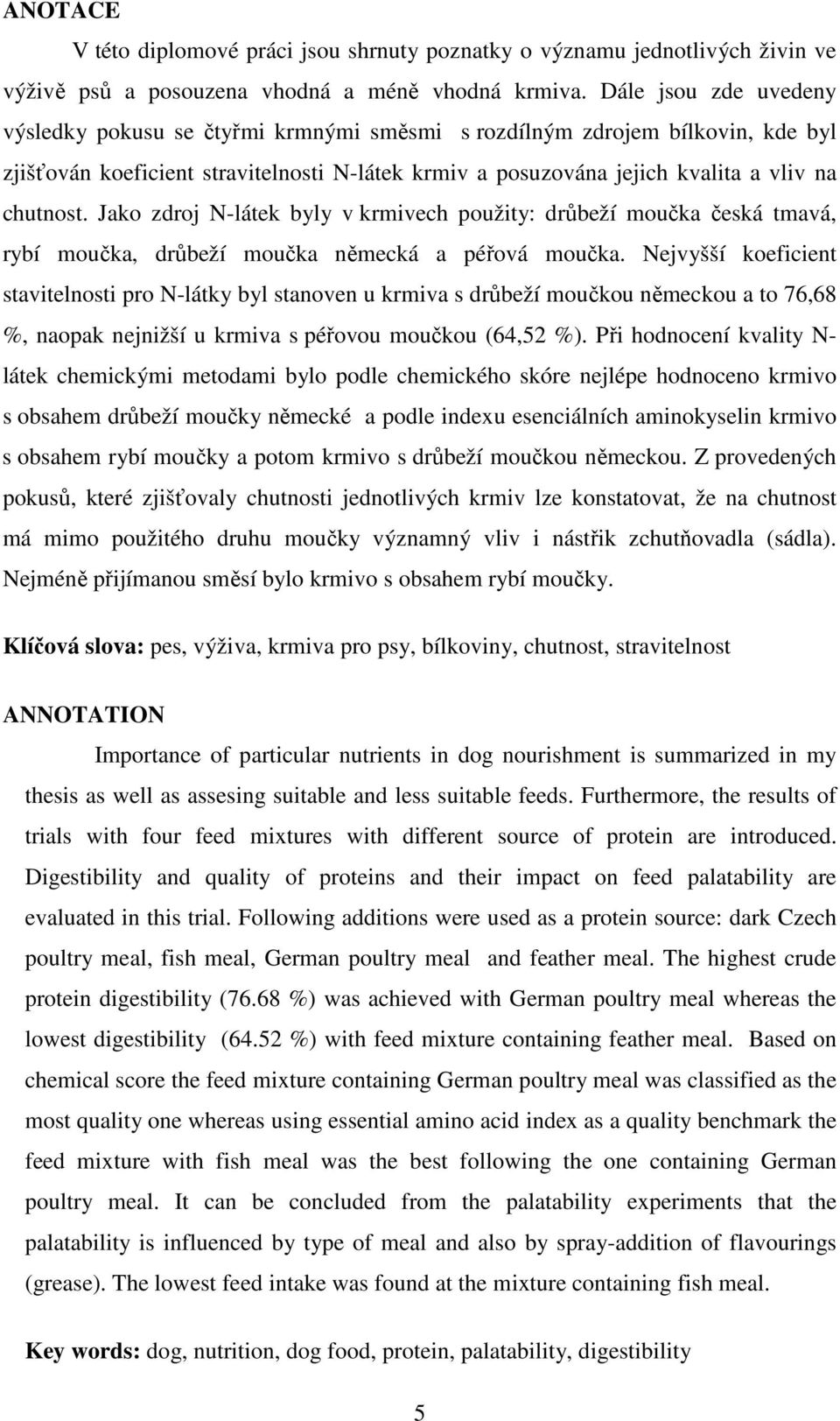 Jako zdroj N-látek byly v krmivech použity: drůbeží moučka česká tmavá, rybí moučka, drůbeží moučka německá a péřová moučka.