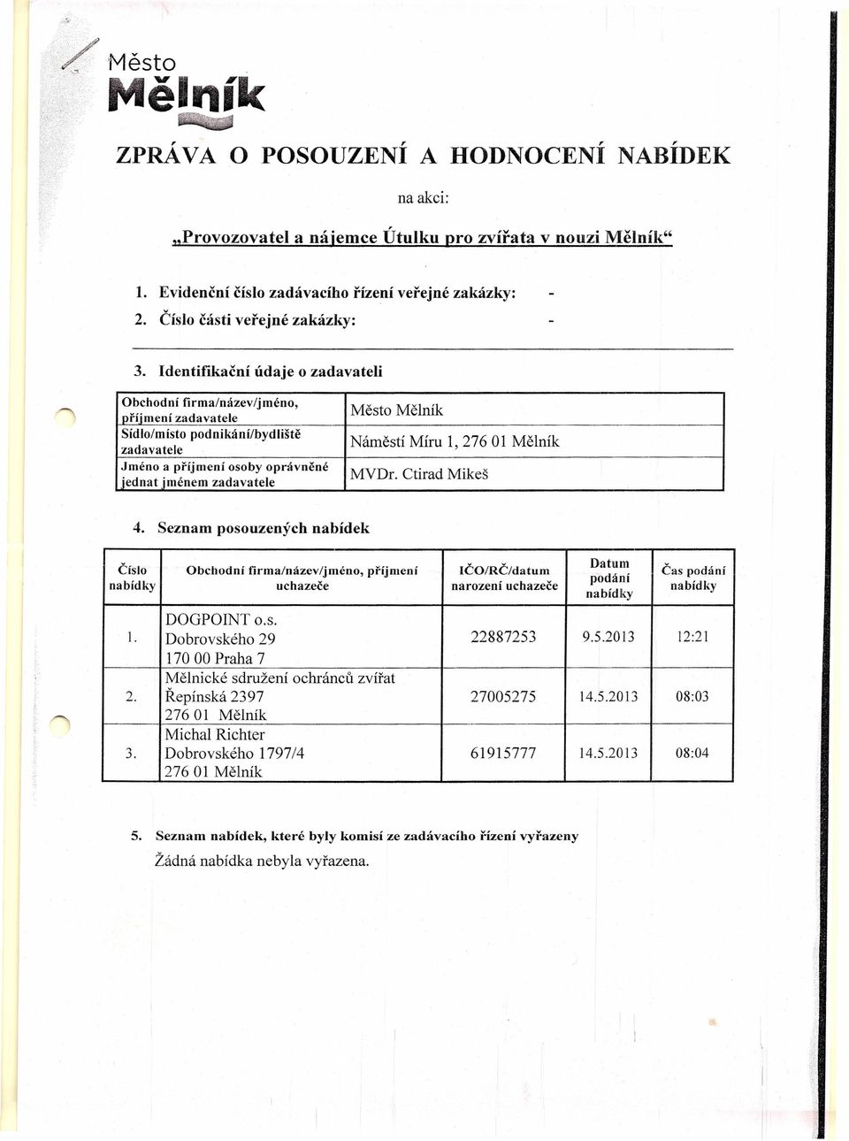 Náměstí Míru 1,27601 Mělník 4. Seznam posouzených nabídek Číslo Obchodní firma/název/jméno, příjmení IČO/RČ/datum nabídky uchazeče narození uchazeče Datum podání nabídky Čas podání nabídky l.