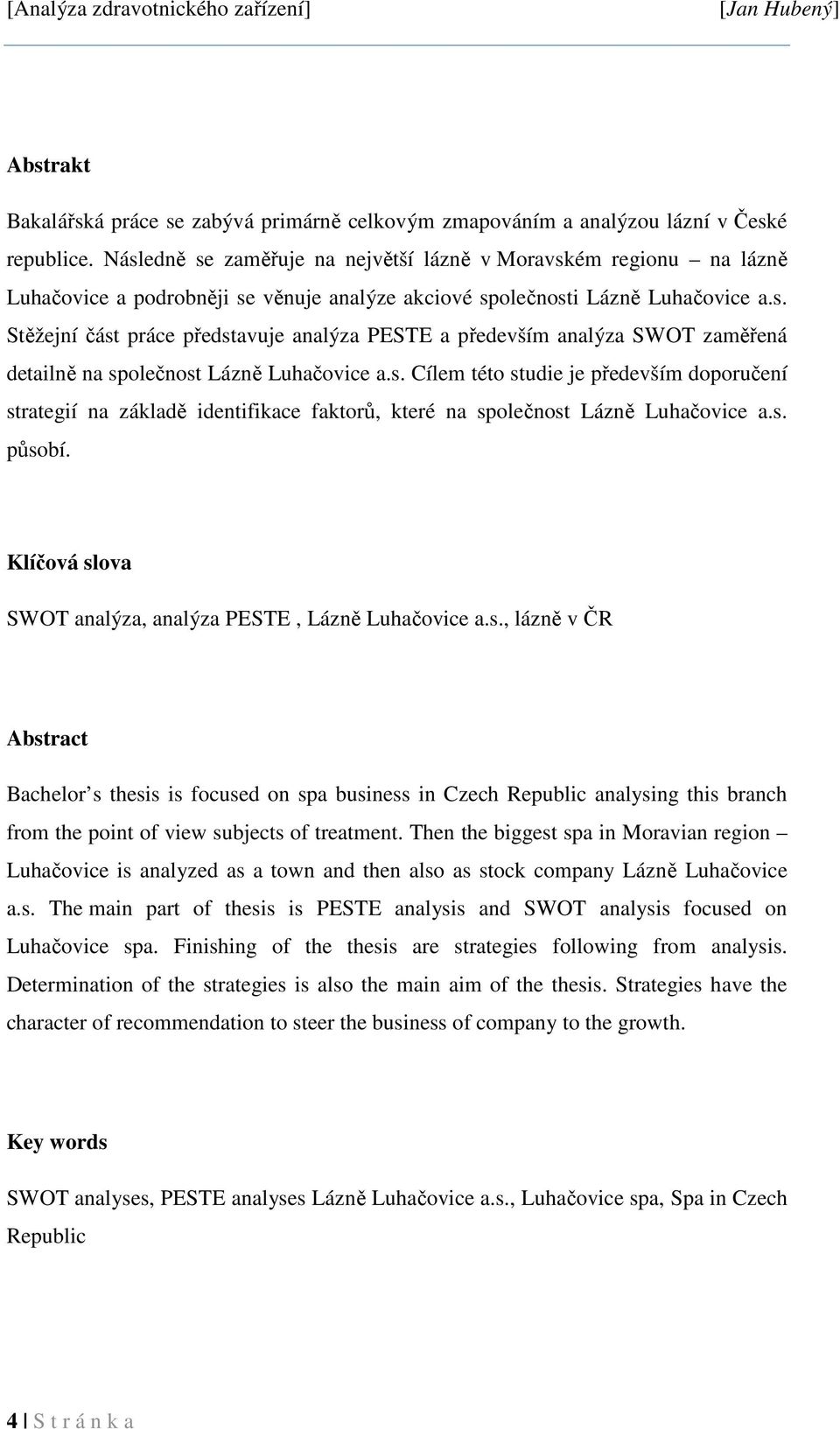 s. Cílem této studie je především doporučení strategií na základě identifikace faktorů, které na společnost Lázně Luhačovice a.s. působí. Klíčová slova SWOT analýza, analýza PESTE, Lázně Luhačovice a.