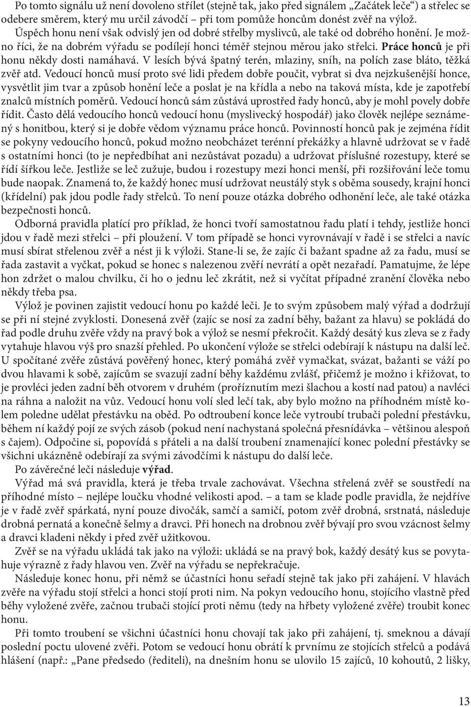 Práce honců je při honu někdy dosti namáhavá. V lesích bývá špatný terén, mlaziny, sníh, na polích zase bláto, těžká zvěř atd.