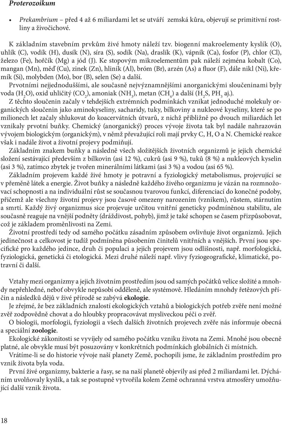 Ke stopovým mikroelementům pak náleží zejména kobalt (Co), mangan (Mn), měď (Cu), zinek (Zn), hliník (Al), bróm (Br), arzén (As) a fluor (F), dále nikl (Ni), křemík (Si), molybden (Mo), bor (B),