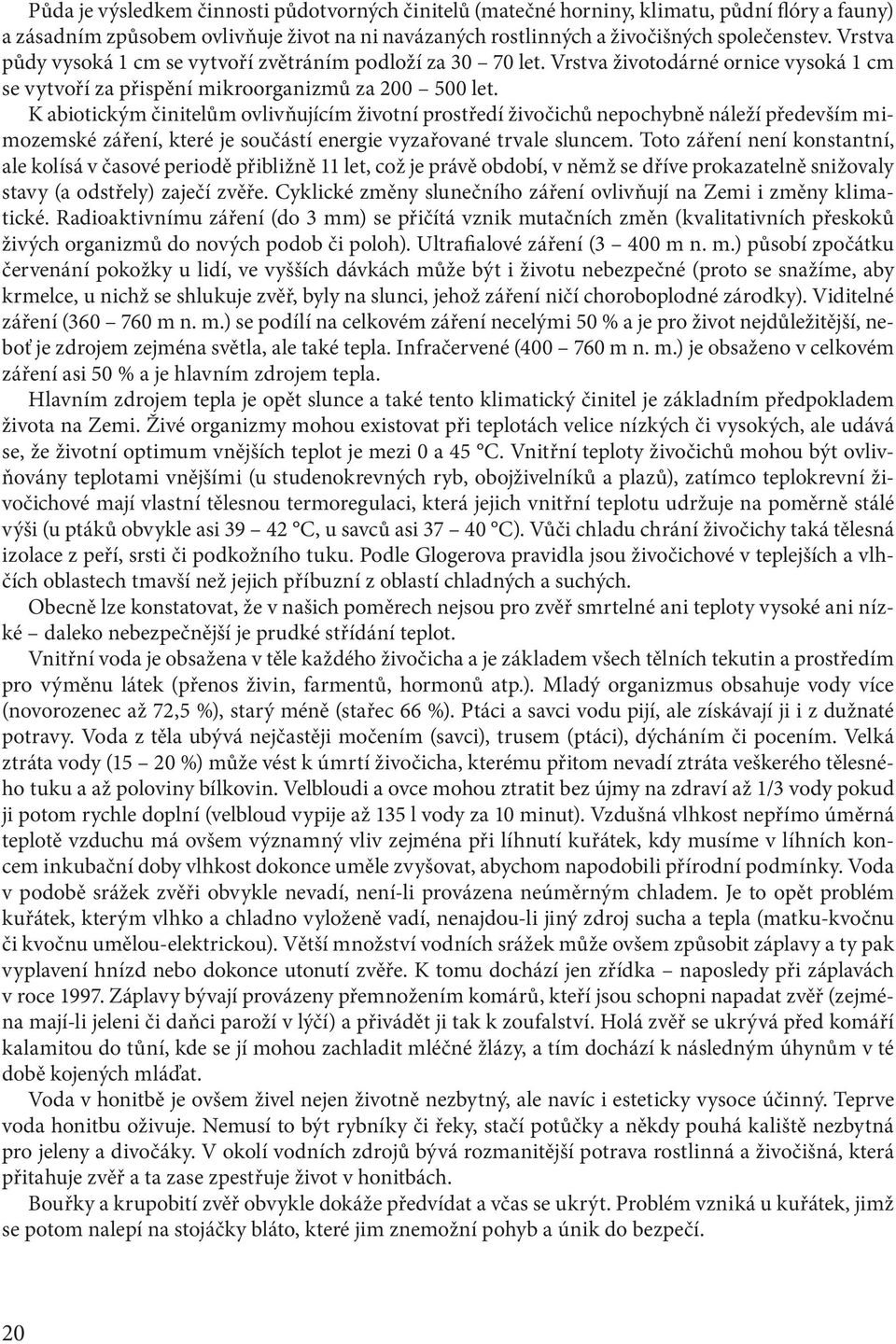 K abiotickým činitelům ovlivňujícím životní prostředí živočichů nepochybně náleží především mimozemské záření, které je součástí energie vyzařované trvale sluncem.