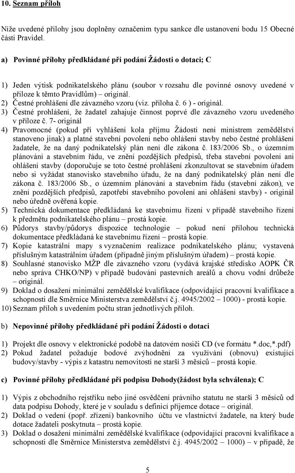 2) Čestné prohlášení dle závazného vzoru (viz. příloha č. 6 ) - originál. 3) Čestné prohlášení, že žadatel zahajuje činnost poprvé dle závazného vzoru uvedeného v příloze č.