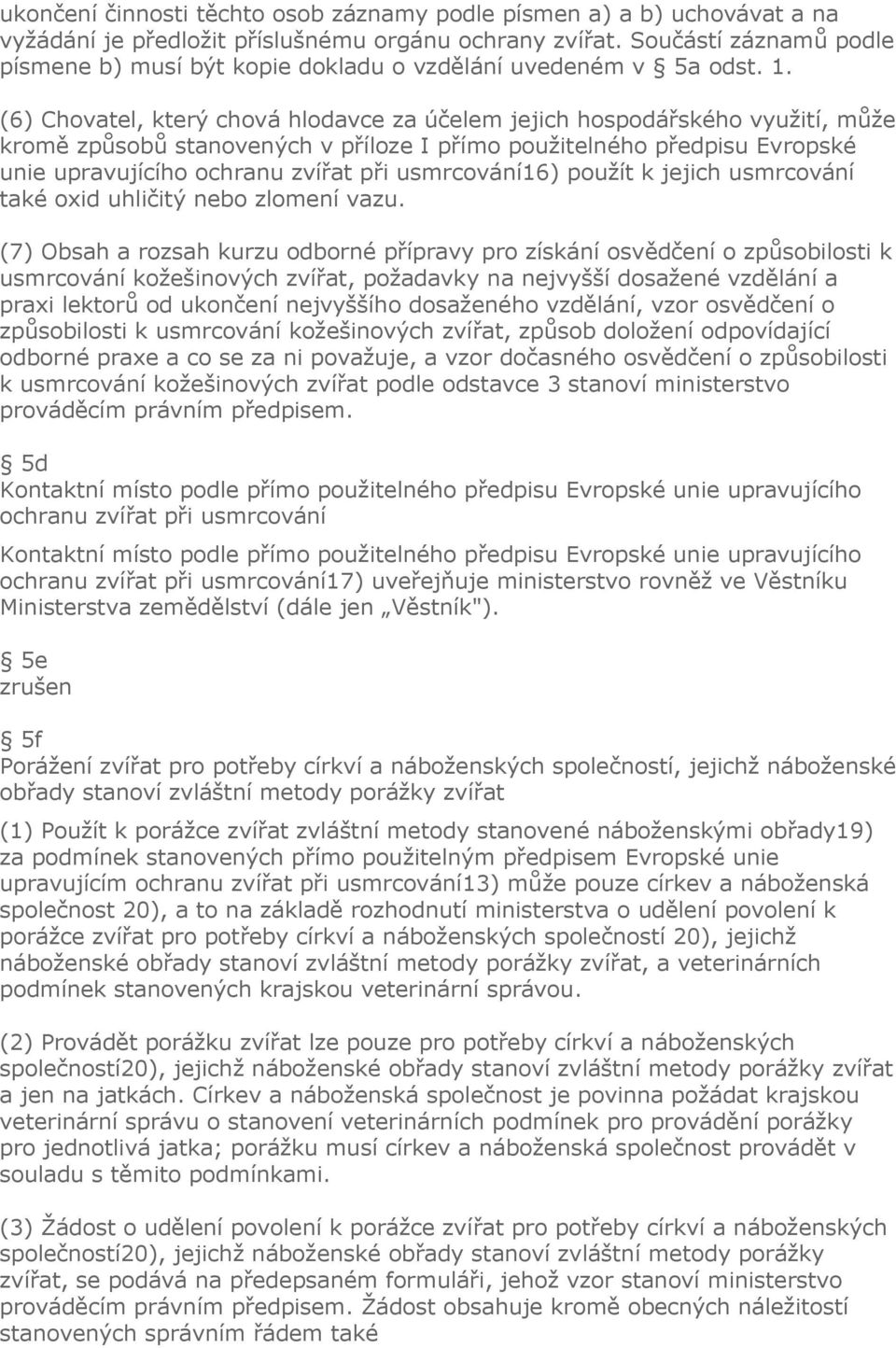 (6) Chovatel, který chová hlodavce za účelem jejich hospodářského využití, může kromě způsobů stanovených v příloze I přímo použitelného předpisu Evropské unie upravujícího ochranu zvířat při