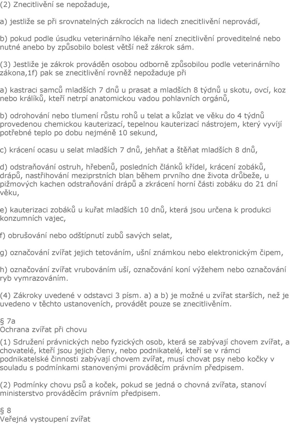 (3) Jestliže je zákrok prováděn osobou odborně způsobilou podle veterinárního zákona,1f) pak se znecitlivění rovněž nepožaduje při a) kastraci samců mladších 7 dnů u prasat a mladších 8 týdnů u