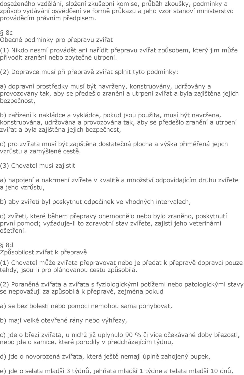 (2) Dopravce musí při přepravě zvířat splnit tyto podmínky: a) dopravní prostředky musí být navrženy, konstruovány, udržovány a provozovány tak, aby se předešlo zranění a utrpení zvířat a byla