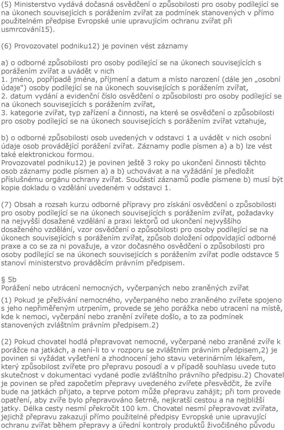 (6) Provozovatel podniku12) je povinen vést záznamy a) o odborné způsobilosti pro osoby podílející se na úkonech souvisejících s porážením zvířat a uvádět v nich 1.