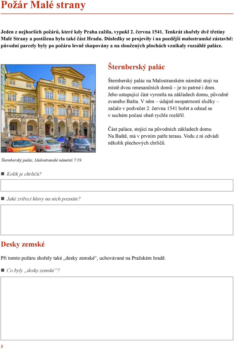 Šternberský palác Šternberský palác na Malostranském náměstí stojí na místě dvou renesančních domů je to patrné i dnes. Jeho ustupující část vyrostla na základech domu, původně zvaného Bašta.