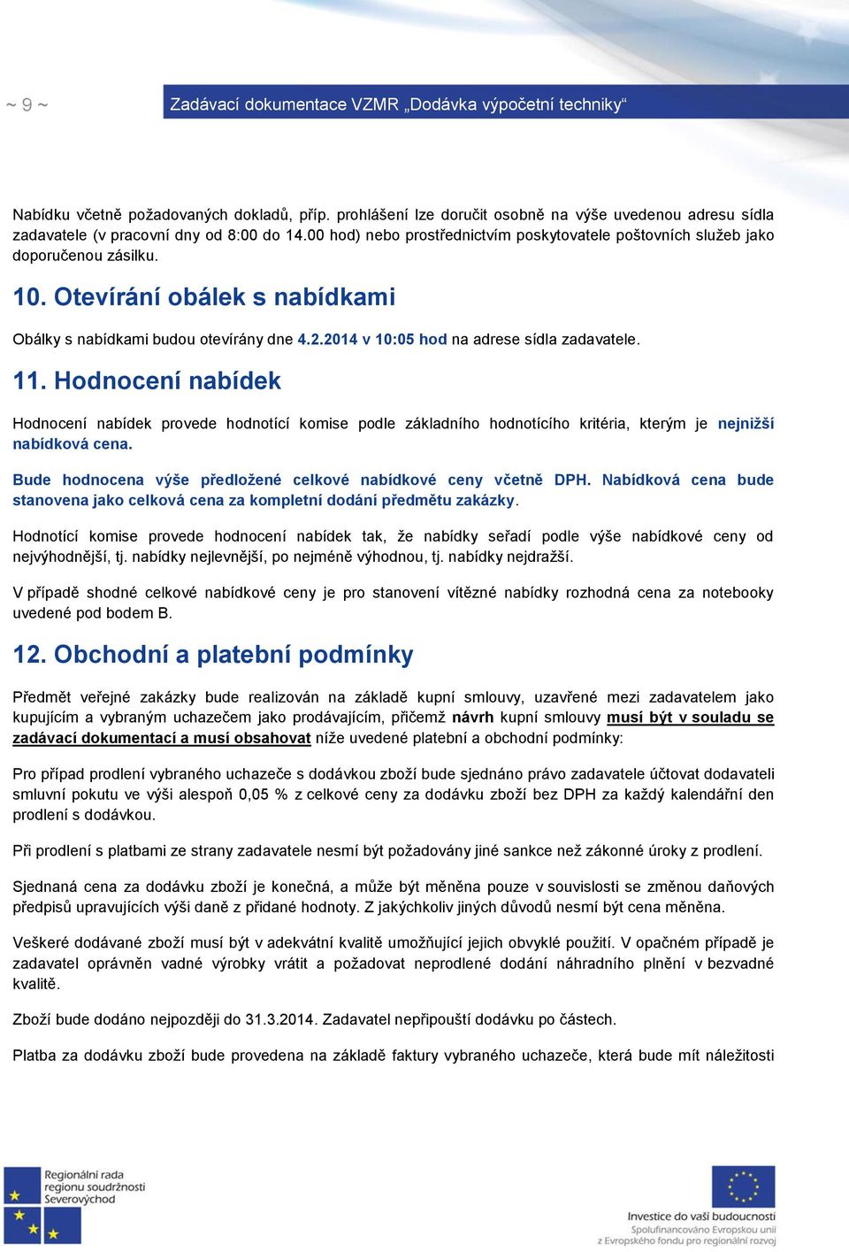 2014 v 10:05 hod na adrese sídla zadavatele. 11. Hodnocení nabídek Hodnocení nabídek provede hodnotící komise podle základního hodnotícího kritéria, kterým je nejnižší nabídková cena.