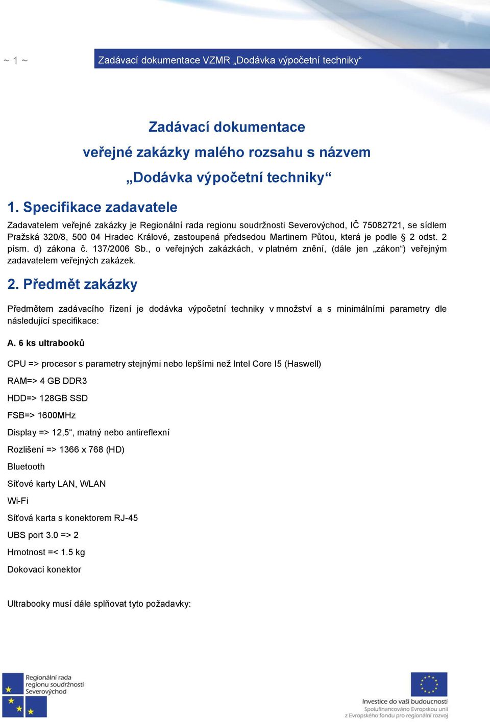 zastoupená předsedou Martinem Půtou, která je podle 2 odst. 2 písm. d) zákona č. 137/2006 Sb., o veřejných zakázkách, v platném znění, (dále jen zákon ) veřejným zadavatelem veřejných zakázek. 2. Předmět zakázky Předmětem zadávacího řízení je dodávka výpočetní techniky v množství a s minimálními parametry dle následující specifikace: A.