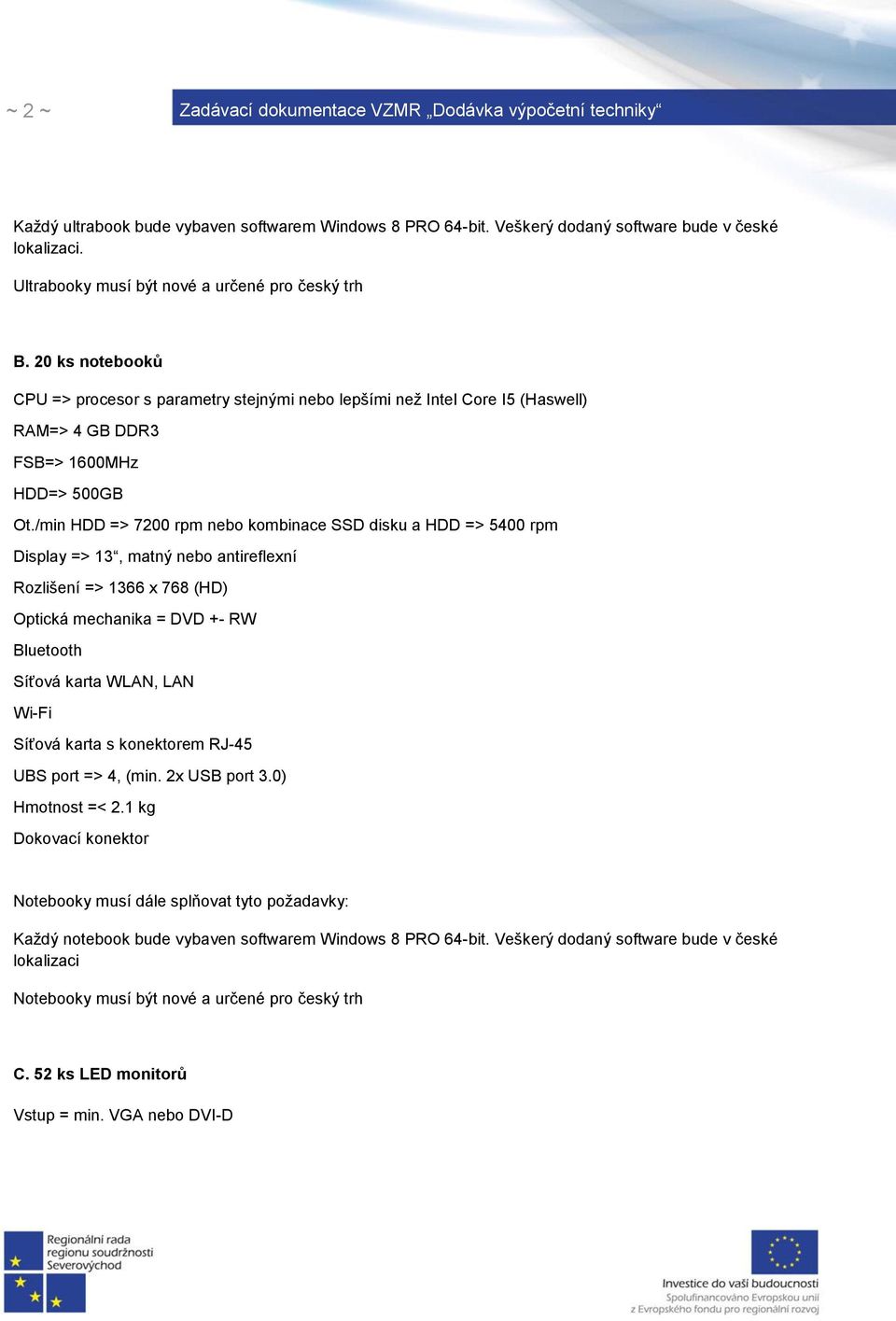 /min HDD => 7200 rpm nebo kombinace SSD disku a HDD => 5400 rpm Display => 13, matný nebo antireflexní Rozlišení => 1366 x 768 (HD) Optická mechanika = DVD +- RW Bluetooth Síťová karta WLAN, LAN