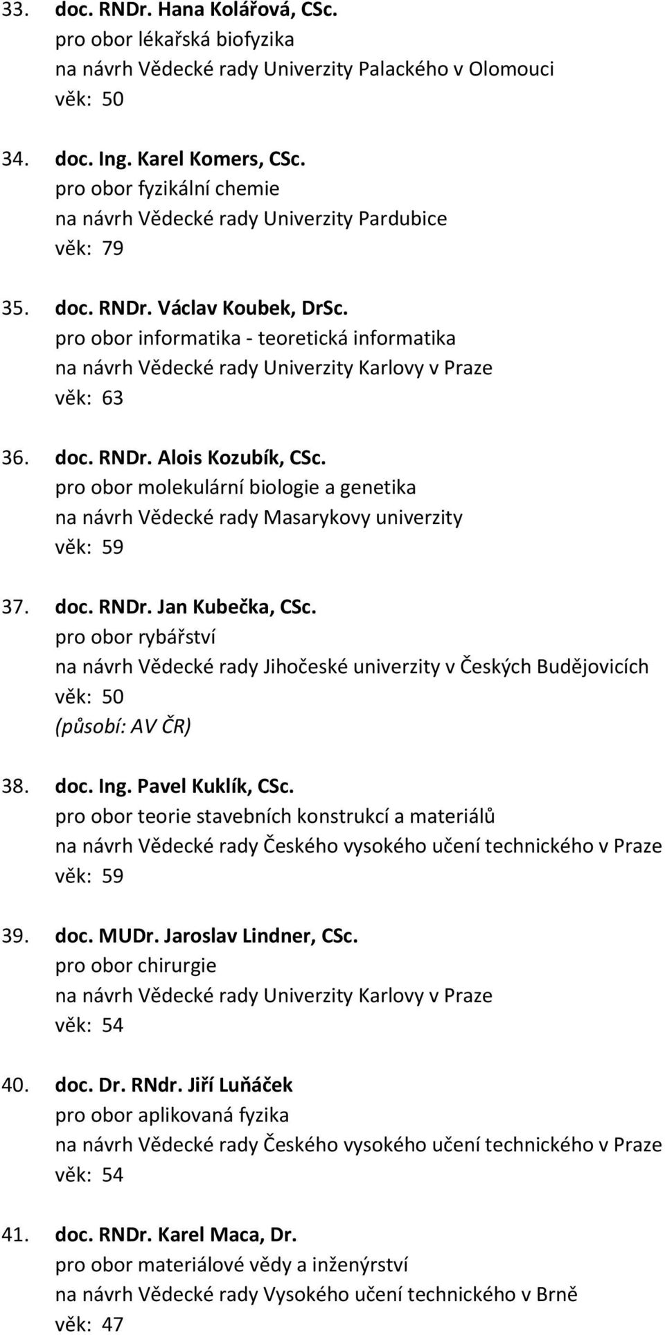 pro obor rybářství na návrh Vědecké rady Jihočeské univerzity v Českých Budějovicích věk: 50 38. doc. Ing. Pavel Kuklík, CSc.