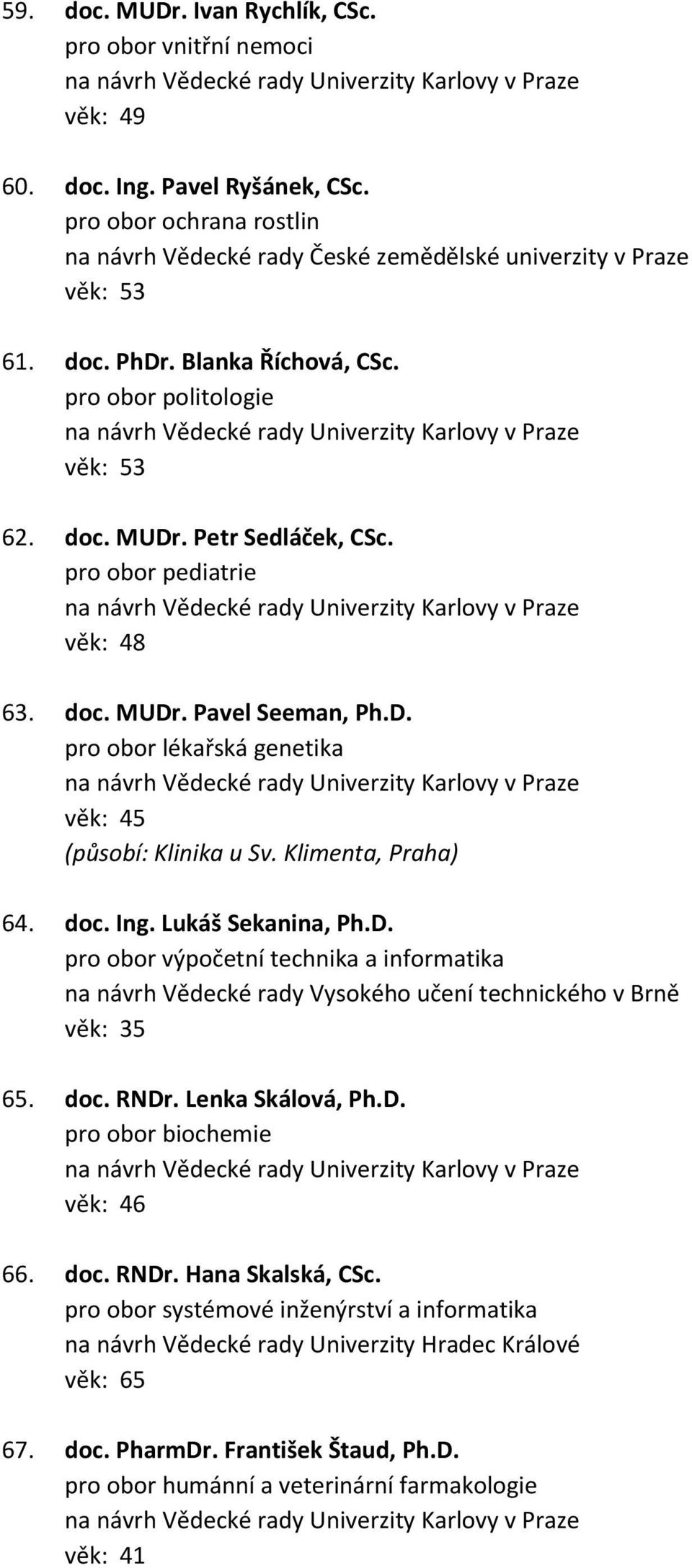 Klimenta, Praha) 64. doc. Ing. Lukáš Sekanina, Ph.D. pro obor výpočetní technika a informatika na návrh Vědecké rady Vysokého učení technického v Brně věk: 35 65. doc. RNDr. Lenka Skálová, Ph.D. pro obor biochemie věk: 46 66.