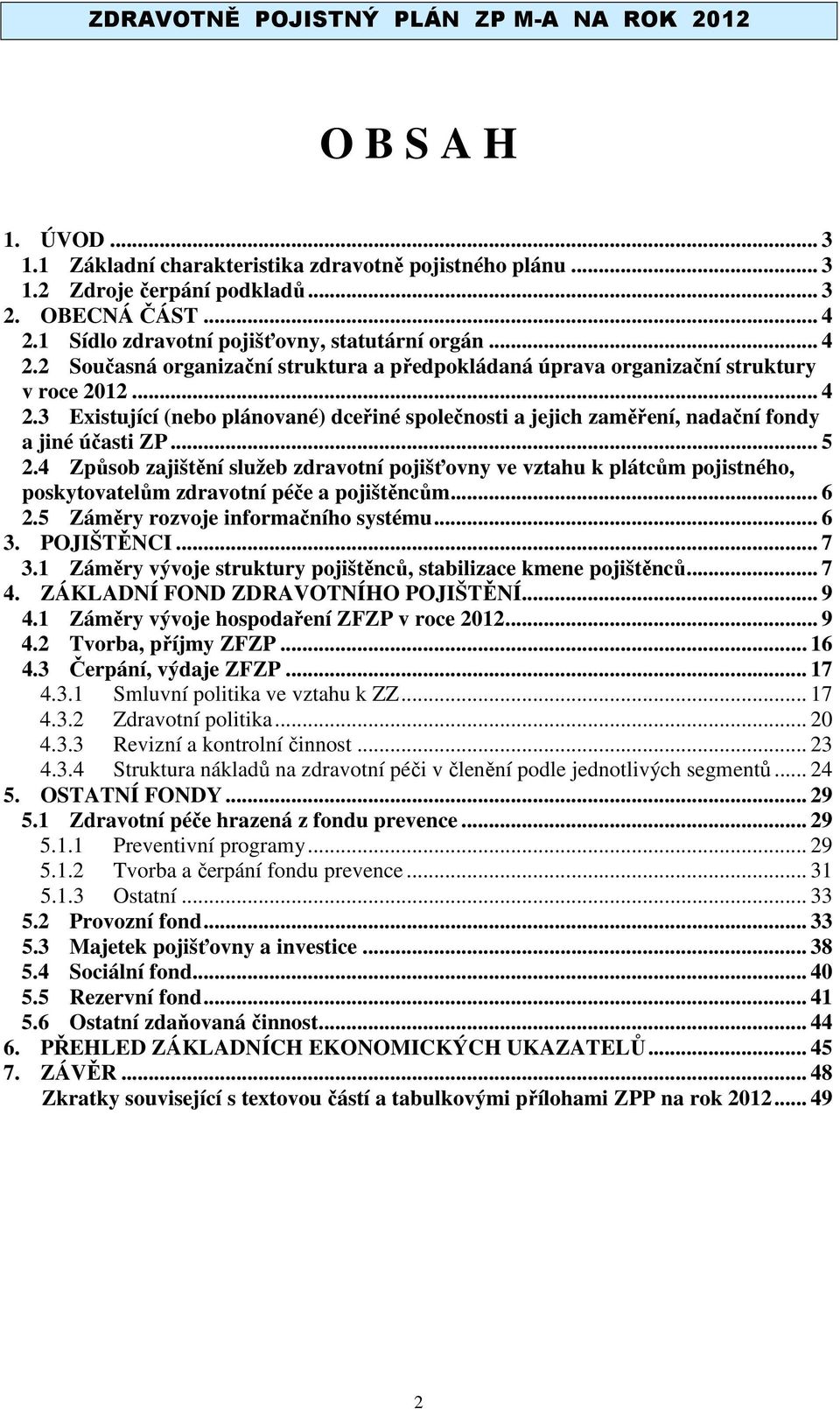 .. 5 2.4 Způsob zajištění služeb zdravotní pojišťovny ve vztahu k plátcům pojistného, poskytovatelům zdravotní péče a pojištěncům... 6 2.5 Záměry rozvoje informačního systému... 6 3. POJIŠTĚNCI... 7 3.