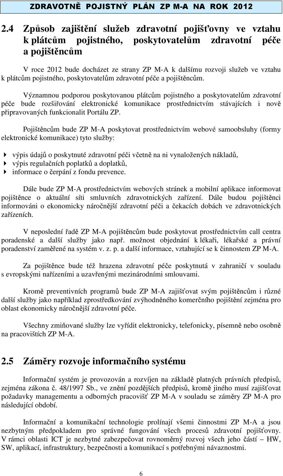 Významnou podporou poskytovanou plátcům pojistného a poskytovatelům zdravotní péče bude rozšiřování elektronické komunikace prostřednictvím stávajících i nově připravovaných funkcionalit Portálu ZP.