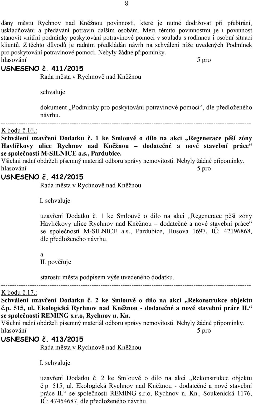 Z těchto důvodů je rdním předkládán návrh n schválení níže uvedených Podmínek pro poskytování potrvinové pomoci. Nebyly žádné připomínky. USNESENO č.