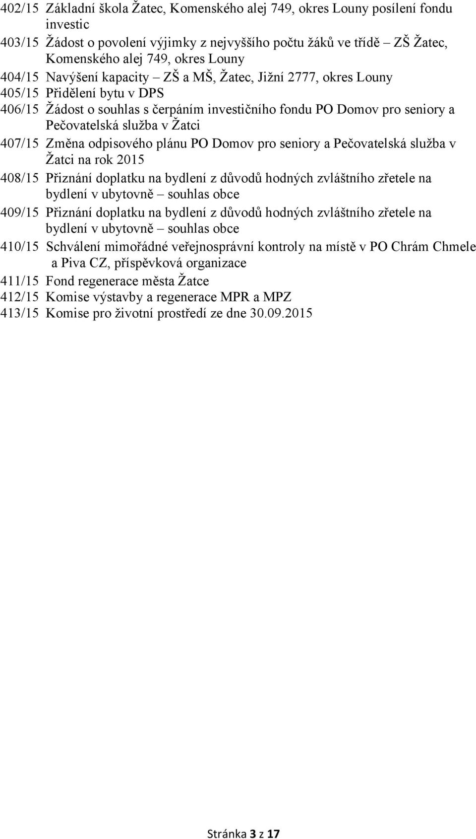 407/15 Změna odpisového plánu PO Domov pro seniory a Pečovatelská služba v Žatci na rok 2015 408/15 Přiznání doplatku na bydlení z důvodů hodných zvláštního zřetele na bydlení v ubytovně souhlas obce