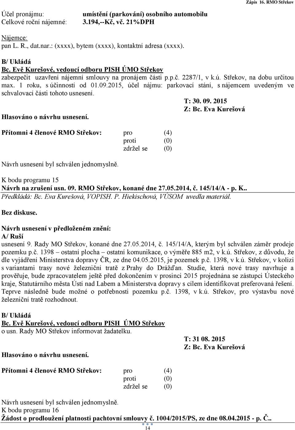 2015, účel nájmu: parkovací stání, s nájemcem uvedeným ve schvalovací části tohoto usnesení. T: 30. 09. 2015 Hlasováno o návrhu usnesení. Návrh usnesení byl schválen jednomyslně.