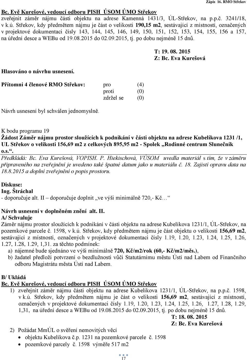 úřední desce a WEBu od 19.08.2015 do 02.09.2015, tj. po dobu nejméně 15 dnů. Hlasováno o návrhu usnesení. Návrh usnesení byl schválen jednomyslně. T: 19. 08.