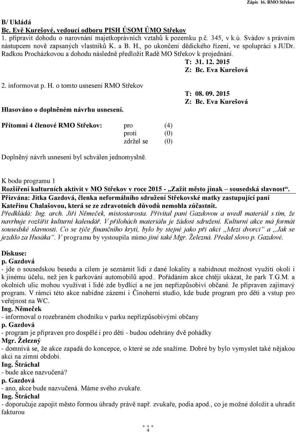 o tomto usnesení RMO Střekov Hlasováno o doplněném návrhu usnesení. T: 08. 09. 2015 Doplněný návrh usnesení byl schválen jednomyslně.