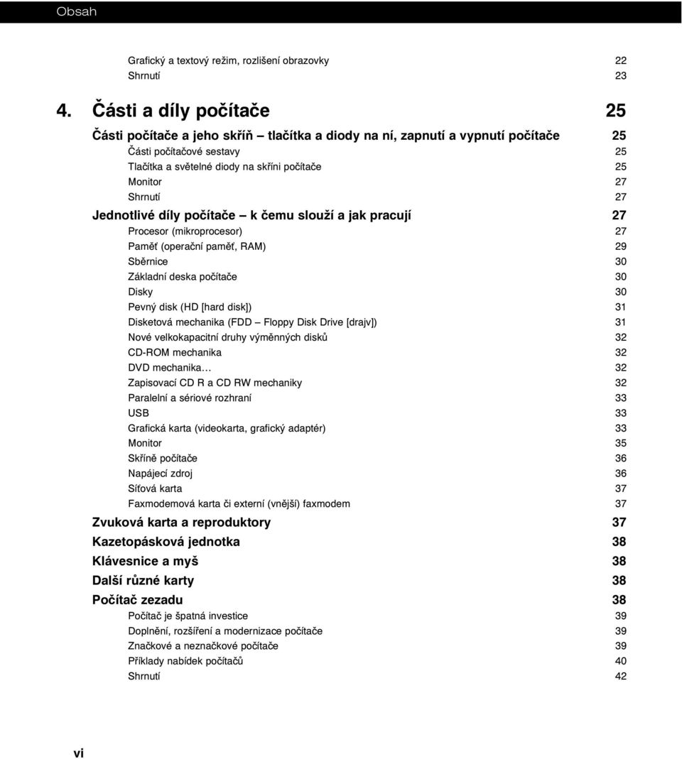 Shrnutí 27 Jednotlivé díly počítače k čemu slouží a jak pracují 27 Procesor (mikroprocesor) 27 Pamě (operační pamě, RAM) 29 Sběrnice 30 Základní deska počítače 30 Disky 30 Pevný disk (HD [hard disk])