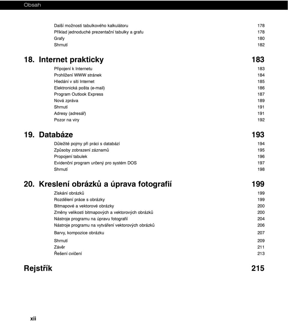 (adresář) 191 Pozor na viry 192 19. Databáze 193 Důležité pojmy při práci s databází 194 Způsoby zobrazení záznamů 195 Propojení tabulek 196 Evidenční program určený pro systém DOS 197 Shrnutí 198 20.