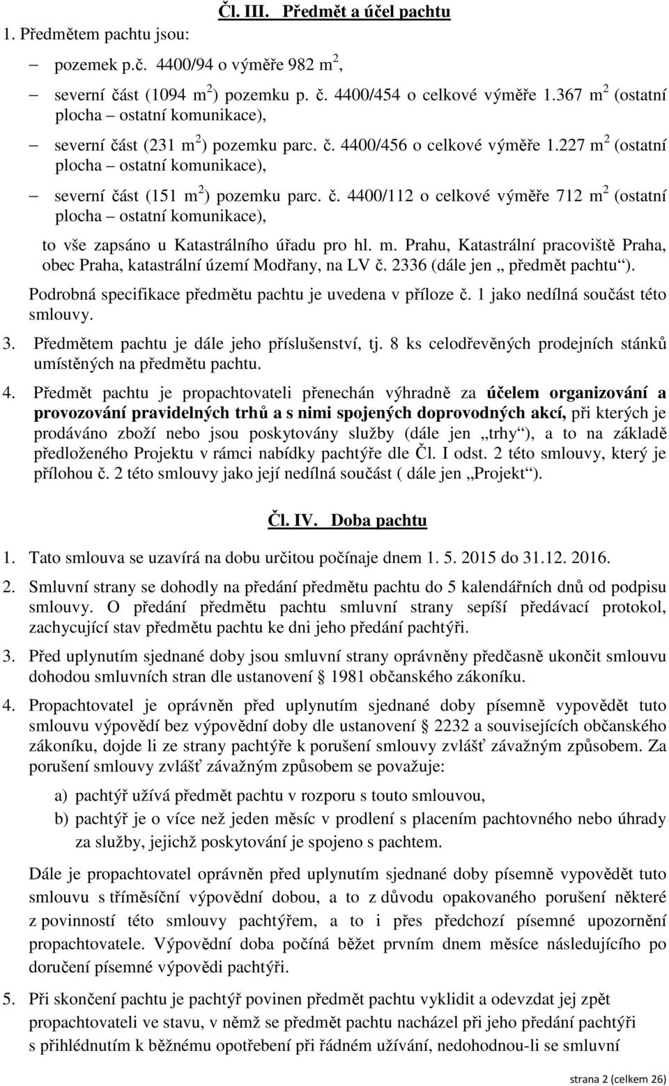 m. Prahu, Katastrální pracoviště Praha, obec Praha, katastrální území Modřany, na LV č. 2336 (dále jen předmět pachtu ). Podrobná specifikace předmětu pachtu je uvedena v příloze č.