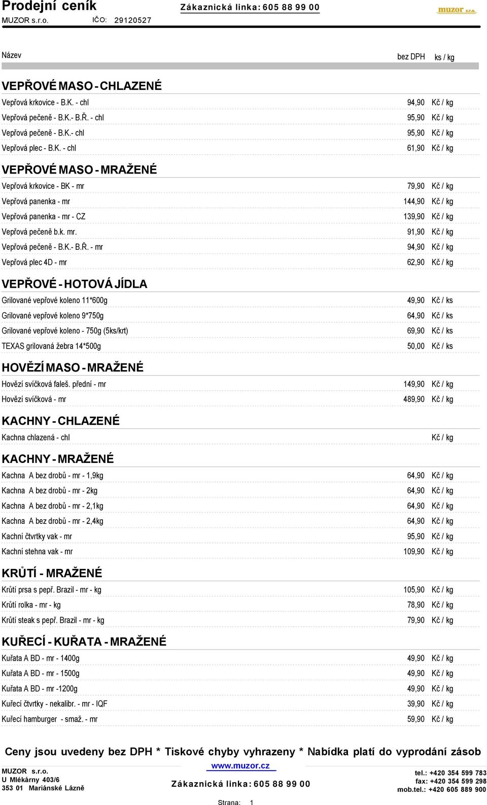- B.Ř. - chl 95,90 Kč / kg Vepřová pečeně - B.K.- chl 95,90 Kč / kg Vepřová plec - B.K. - chl 61,90 Kč / kg VEPŘOVÉ MASO - MRAŽENÉ Vepřová krkovice - BK - mr 79,90 Kč / kg Vepřová panenka - mr 144,90 Kč / kg Vepřová panenka - mr - CZ 139,90 Kč / kg Vepřová pečeně b.