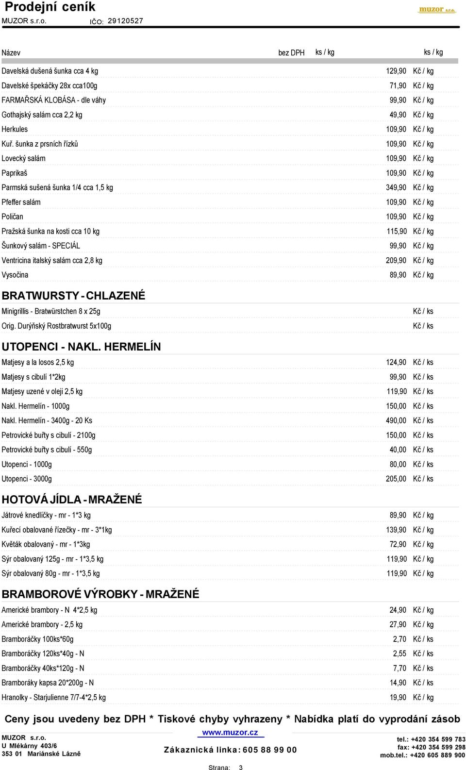 salám cca 2,8 kg 209,90 Kč / kg Vysočina 89,90 Kč / kg BRATWURSTY - CHLAZENÉ Minigrillis - Bratwürstchen 8 x 25g Orig. Durýňský Rostbratwurst 5x100g UTOPENCI - NAKL.