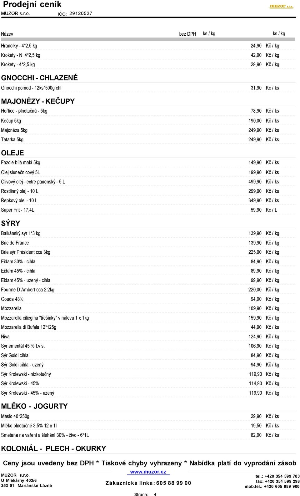 Rostlinný olej - 10 L 299,00 Řepkový olej - 10 L 349,90 Super Frit - 17,4L 59,90 Kč / L SÝRY Balkánský sýr 1*3 kg 139,90 Kč / kg Brie de France 139,90 Kč / kg Brie sýr Président cca 3kg 225,00 Kč /