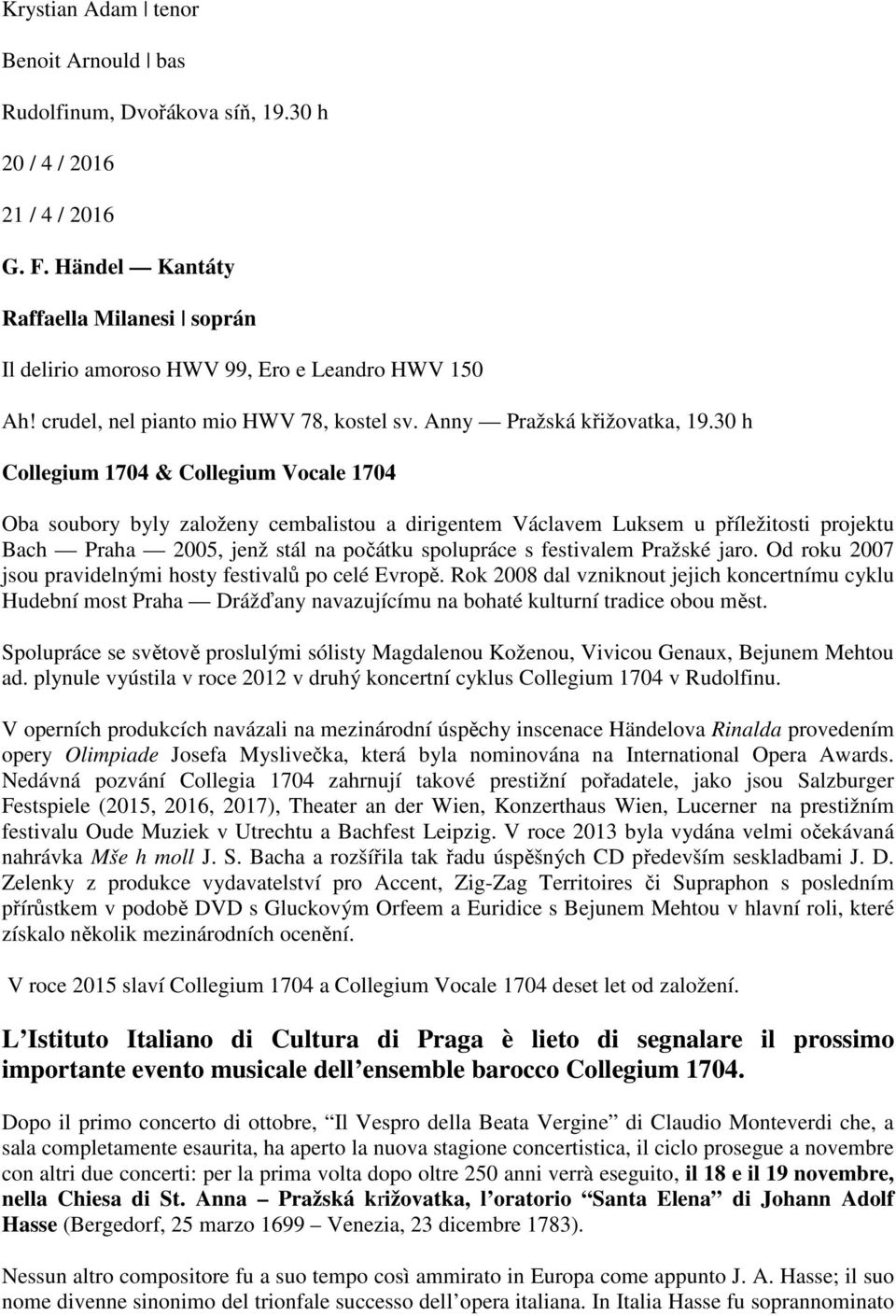 30 h Collegium 1704 & Collegium Vocale 1704 Oba soubory byly založeny cembalistou a dirigentem Václavem Luksem u příležitosti projektu Bach Praha 2005, jenž stál na počátku spolupráce s festivalem