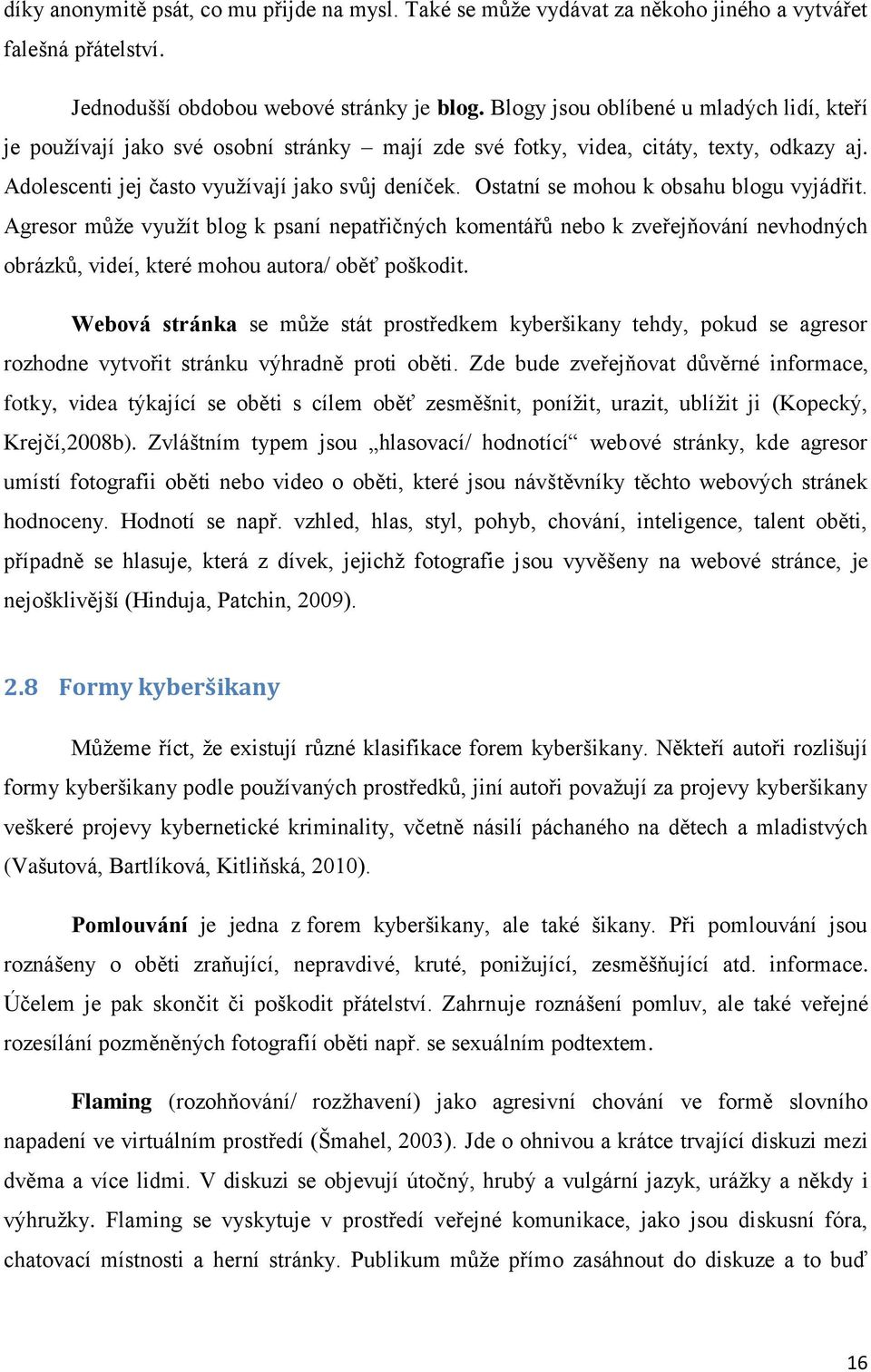 Ostatní se mohou k obsahu blogu vyjádřit. Agresor může využít blog k psaní nepatřičných komentářů nebo k zveřejňování nevhodných obrázků, videí, které mohou autora/ oběť poškodit.